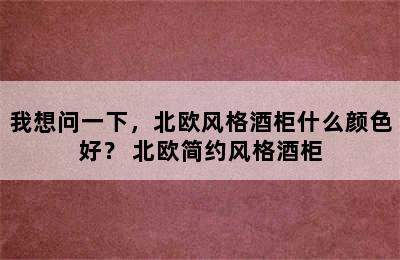 我想问一下，北欧风格酒柜什么颜色好？ 北欧简约风格酒柜